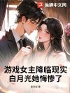 游戏女主降临现实,白月光她悔惨了!